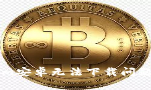 解决Tokenim安卓无法下载问题的完整指南