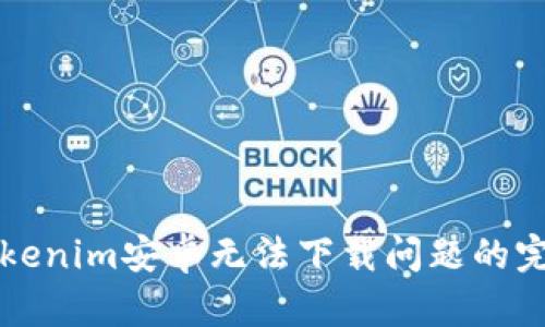 解决Tokenim安卓无法下载问题的完整指南