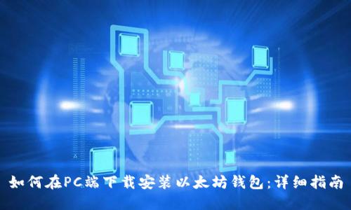 如何在PC端下载安装以太坊钱包：详细指南