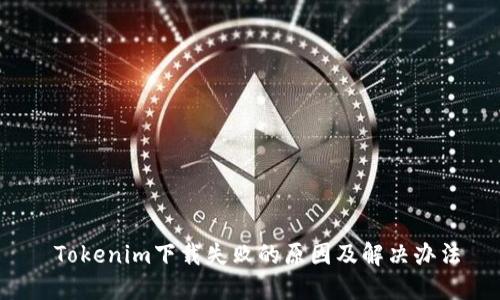  Tokenim下载失败的原因及解决办法