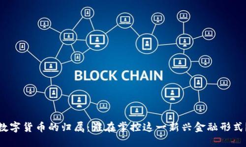 数字货币的归属：谁在掌控这一新兴金融形式？