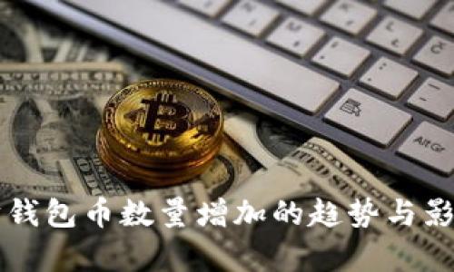 以太坊钱包币数量增加的趋势与影响分析