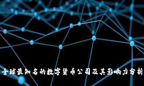 全球最知名的数字货币公司及其影响力分析