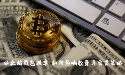 以太坊钱包减半：如何影响投资与交易策略