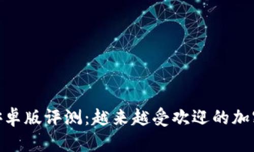 Tokenim官方安卓版评测：越来越受欢迎的加密货币管理应用