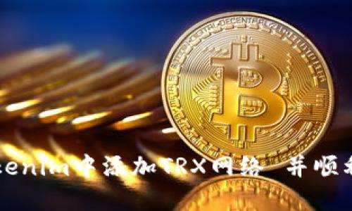 如何在Tokenim中添加TRX网络 并顺利进行交易