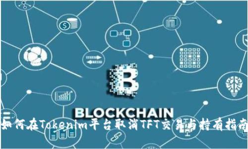 如何在Tokenim平台取消TFT交易与持有指南