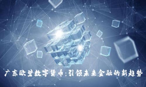 广东欧碧数字货币：引领未来金融的新趋势