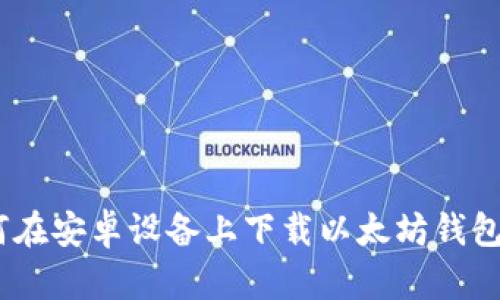如何在安卓设备上下载以太坊钱包App