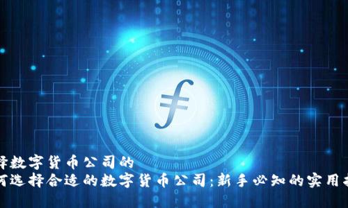 选择数字货币公司的
如何选择合适的数字货币公司：新手必知的实用指南
