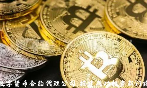 
数字货币合约代理公司：搭建成功投资新门路