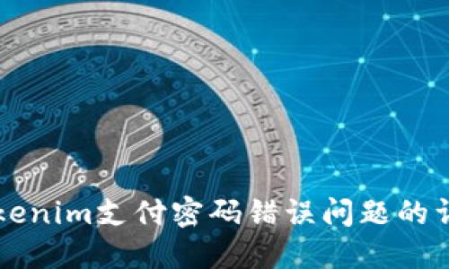 解决Tokenim支付密码错误问题的详尽指南