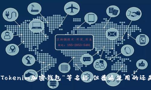 Tokenim钱包在中文中通常被称为“Tokenim钱包”。根据不同的翻译习惯，有时也可能出现“Tokenim数字钱包”或“Tokenim加密钱包”等名称，但普遍使用的还是“Tokenim钱包”。如果您对Tokenim钱包有更具体的需求或想了解的方面，请告诉我，我将乐意为您提供更多信息。