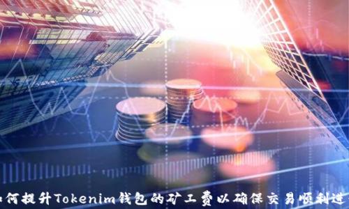 
如何提升Tokenim钱包的矿工费以确保交易顺利进行
