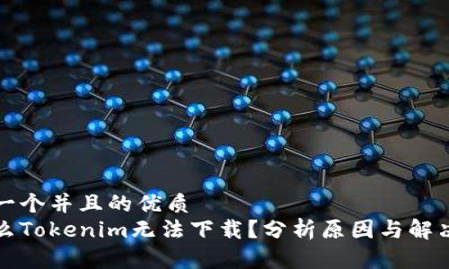 思考一个并且的优质  
为什么Tokenim无法下载？分析原因与解决方案