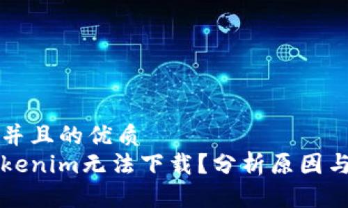 思考一个并且的优质  
为什么Tokenim无法下载？分析原因与解决方案