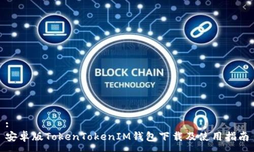 :
安卓版TokenTokenIM钱包下载及使用指南