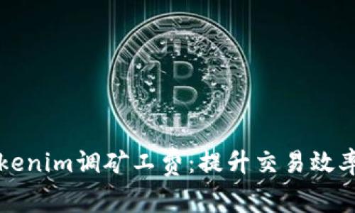 全面解析Tokenim调矿工费：提升交易效率的关键因素