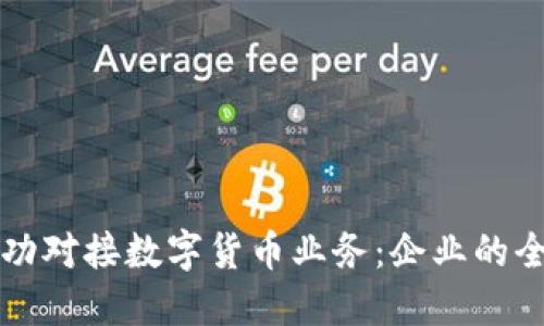 如何成功对接数字货币业务：企业的全面指南