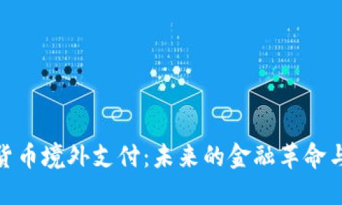 数字货币境外支付：未来的金融革命与机遇