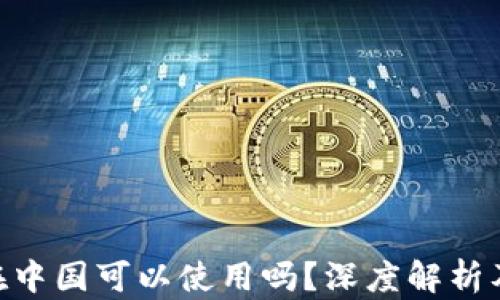 
Tokenim在中国可以使用吗？深度解析及影响因素