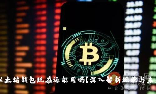 以太坊钱包现在还能用吗？深入解析现状与未来