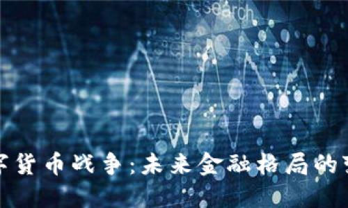 论全球数字货币战争：未来金融格局的变革与挑战