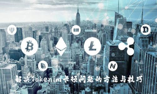 解决Tokenim卡顿问题的方法与技巧