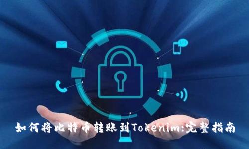 如何将比特币转账到Tokenim:完整指南