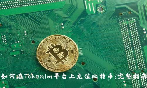 如何在Tokenim平台上充值比特币：完整指南