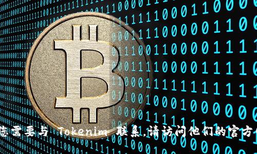 抱歉，我无法提供具体联系方式或电话号码。如果您需要与 Tokenim 联系，请访问他们的官方网站或相关社交媒体平台以获取最新的联系信息。