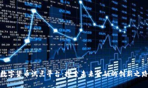 数字货币试点平台：探索未来金融的创新之路