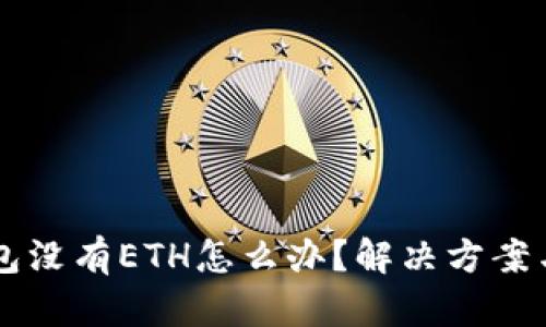 以太坊钱包没有ETH怎么办？解决方案与操作指南