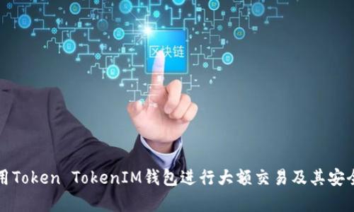 如何利用Token TokenIM钱包进行大额交易及其安全性分析