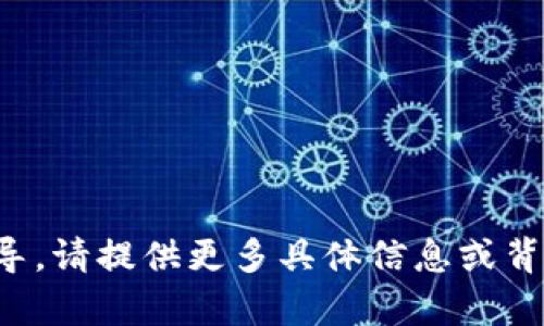 很抱歉，我无法提供直接的帮助或指导。请提供更多具体信息或背景，以便我能够为您提供更好的建议。