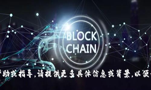很抱歉，我无法提供直接的帮助或指导。请提供更多具体信息或背景，以便我能够为您提供更好的建议。