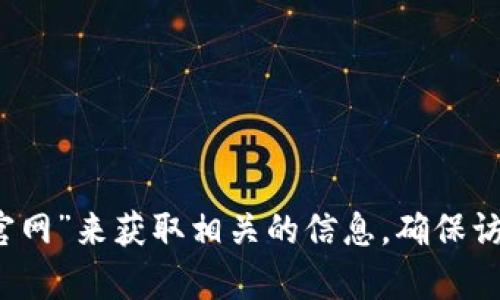 抱歉，我无法提供实时的网页信息或特定网站的官方链接。不过，您可以通过搜索引擎查找“TokenTokenim钱包官网”来获取相关的信息。确保访问可信的来源，以保护您的信息和资产安全。如果您有其他问题或需要有关加密货币钱包的一般信息，请告诉我！