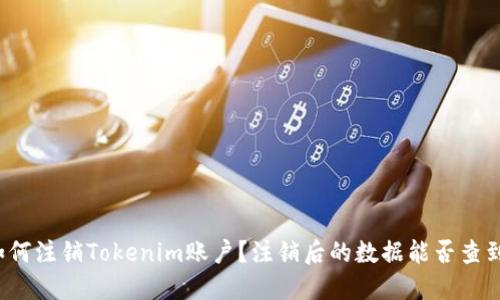如何注销Tokenim账户？注销后的数据能否查到？