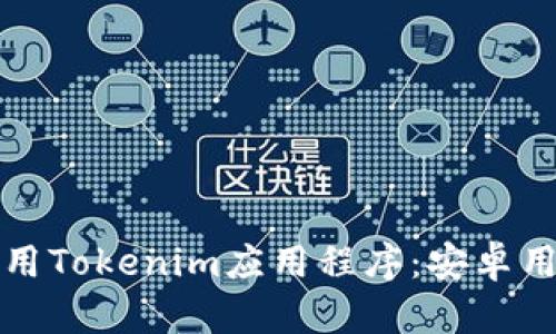 如何下载和使用Tokenim应用程序：安卓用户的详细指南