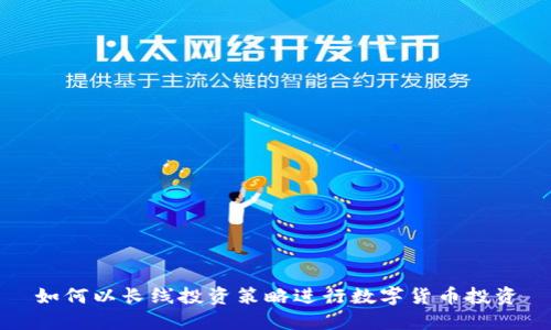 如何以长线投资策略进行数字货币投资