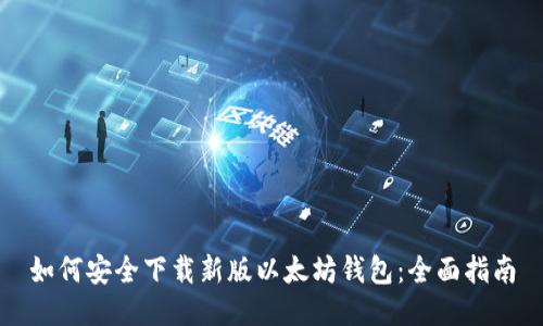 如何安全下载新版以太坊钱包：全面指南