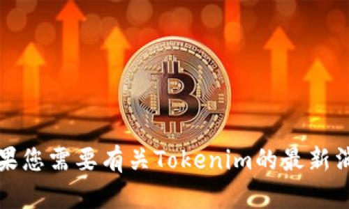 抱歉，我无法提供实时更新和特定的市场信息。如果您需要有关Tokenim的最新消息或更新，请查看官方网站或相关社交媒体渠道。