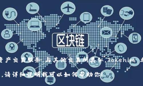 Tokenim 是一个加密货币交易所，基于区块链技术提供数字资产交易服务。与其他交易所类似，Tokenim 允许用户进行加密货币的买卖，以及其他相关金融产品的交易。

如果你对 Tokenim 或其他交易所有兴趣，或者需要具体信息，请详细说明我可以如何帮助你！
