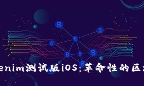 深入探索Tokenim测试版iOS：革命性的区块链应用体验