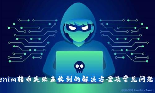Tokenim转币失败未收到的解决方案及常见问题解析