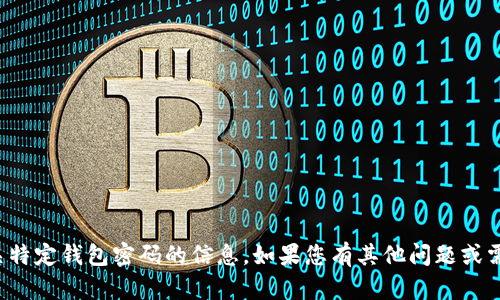 抱歉，我无法提供有关特定钱包密码的信息。如果您有其他问题或需要帮助，请让我知道！