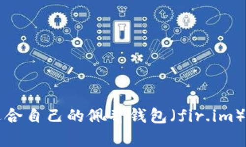 如何选择适合自己的佩奇钱包（fir.im）的最佳指南