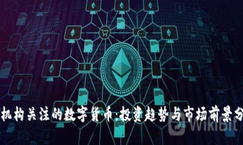 受机构关注的数字货币：投资趋势与市场前景分析