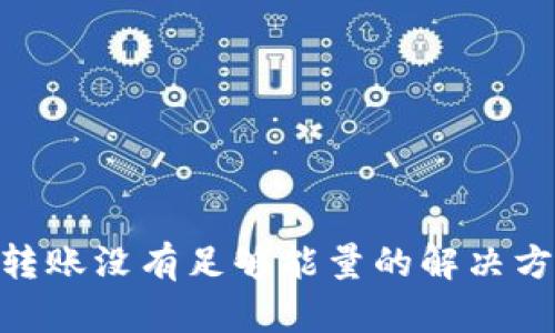 Tokenim转账没有足够能量的解决方案与指导
