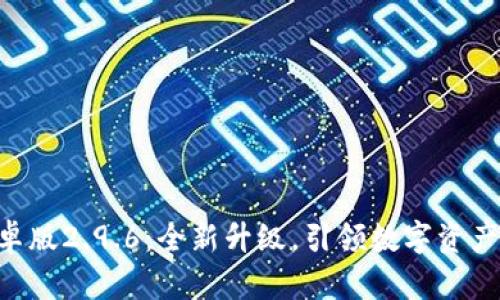 Tokenim安卓版2.9.6：全新升级，引领数字资产管理新时代